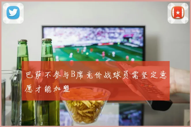 巴萨不参与B席竞价战球员需坚定意愿才能加盟