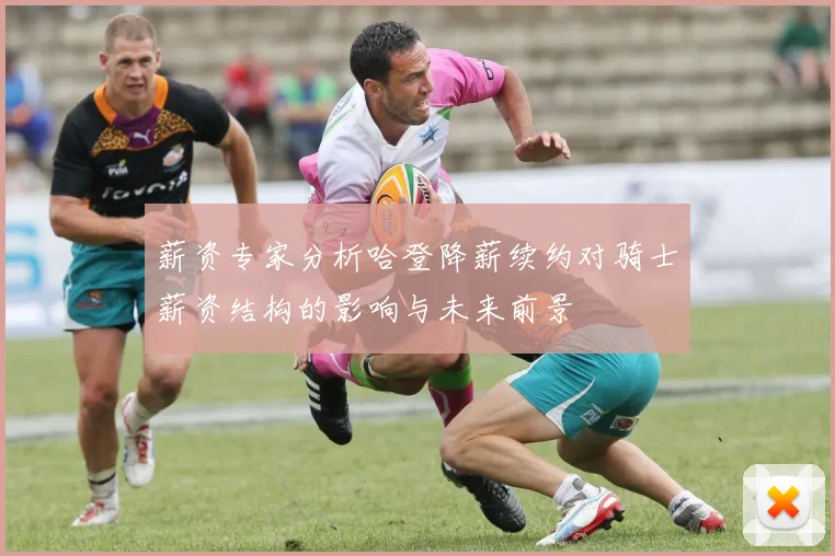 薪资专家分析哈登降薪续约对骑士薪资结构的影响与未来前景