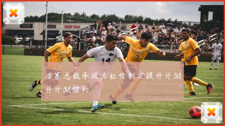 活塞总裁承诺为杜伦制定提升计划并计划续约