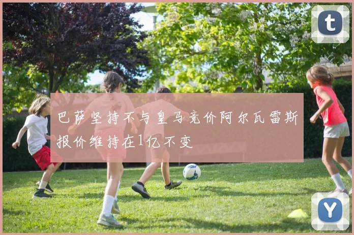 巴萨坚持不与皇马竞价阿尔瓦雷斯报价维持在1亿不变