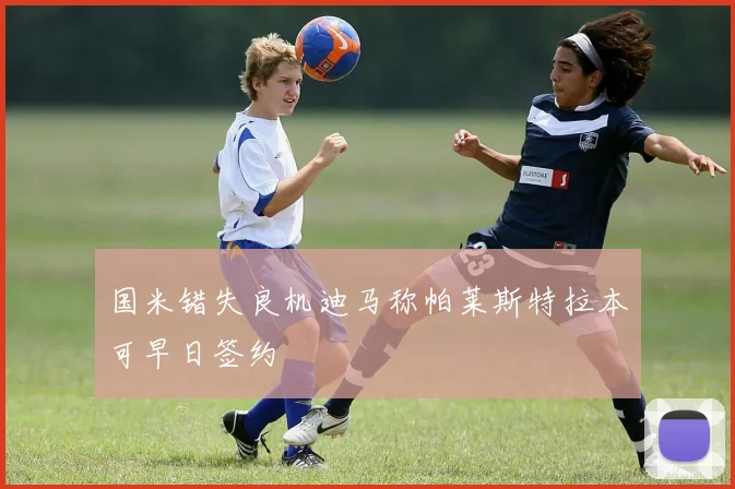 国米错失良机迪马称帕莱斯特拉本可早日签约